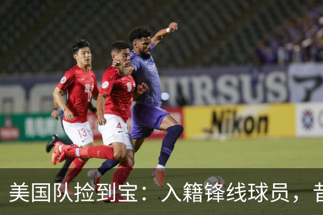 美国队捡到宝：入籍锋线球员，昔日阿森纳边缘人，首战双响，身价达到4000万欧元